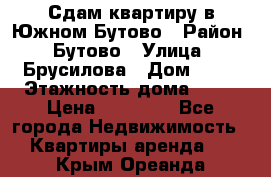 Сдам квартиру в Южном Бутово › Район ­ Бутово › Улица ­ Брусилова › Дом ­ 15 › Этажность дома ­ 14 › Цена ­ 35 000 - Все города Недвижимость » Квартиры аренда   . Крым,Ореанда